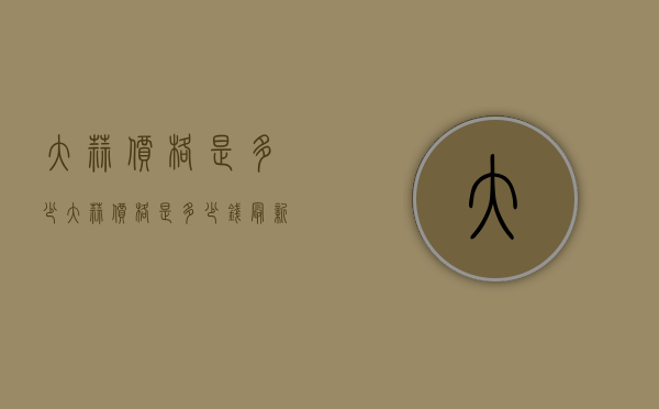 大蒜价格是多少（大蒜价格是多少钱最新价格）