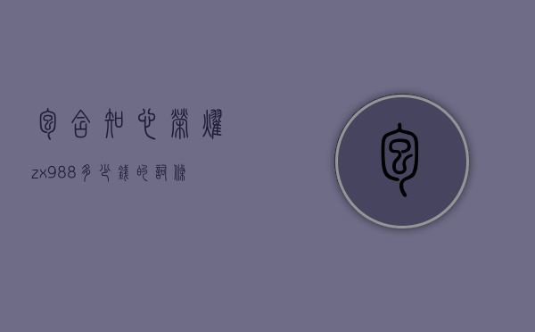 包含知心荣耀zx988多少钱的词条