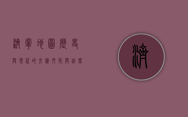 济宁地图，历史与现代的交汇，文化与自然的交融