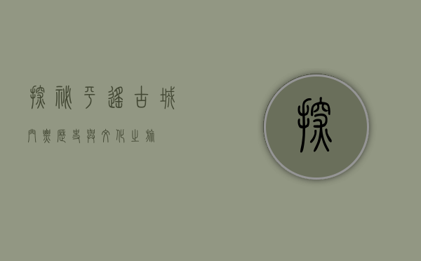 探秘平遥古城，门票、历史与文化之旅