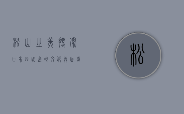 松山之美，探索日本四国岛的文化与自然瑰宝
