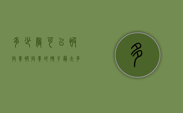 多少岁可以被收养（被收养的孩子最大多少岁）