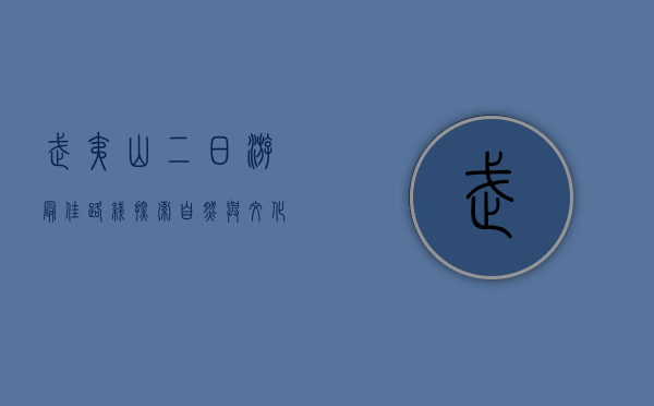 武夷山二日游最佳路线，探索自然与文化的完美结合