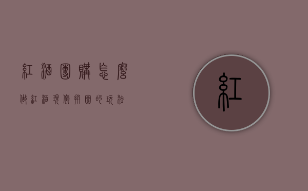 红酒团购怎么做（红酒现货拼团的玩法）