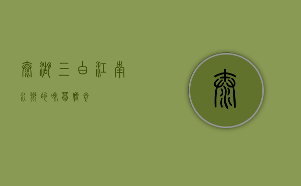 太湖三白，江南水乡的味蕾传奇