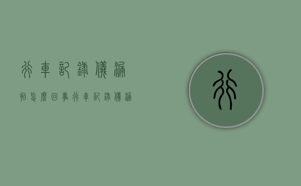 行车记录仪漏拍怎么回事（行车记录仪漏拍怎么回事啊）