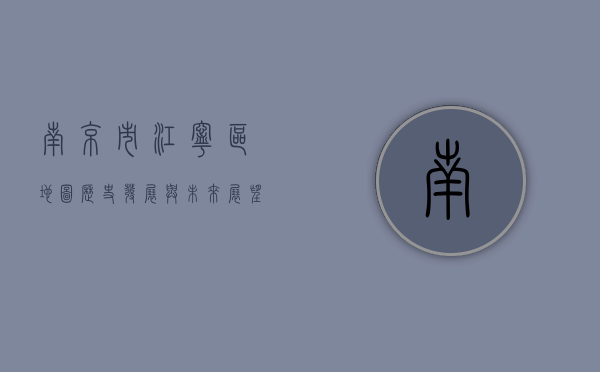 南京市江宁区地图，历史、发展与未来展望