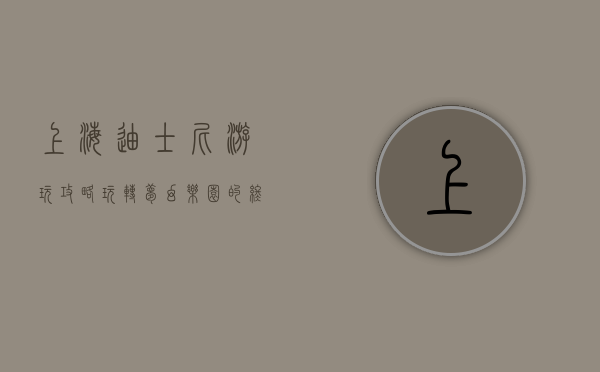 上海迪士尼游玩攻略，玩转梦幻乐园的终极指南
