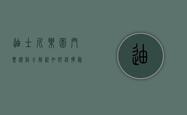 迪士尼乐园门票价格全解析，如何选择最适合你的门票？
