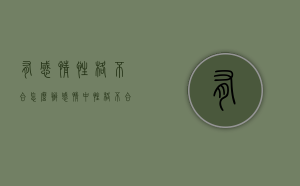 有感情性格不合怎么办（感情中性格不合怎么办）