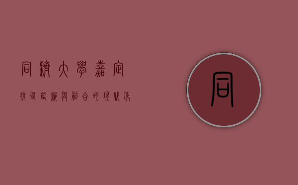 同济大学嘉定校区，创新与融合的现代化教育高地