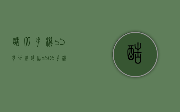 酷比手机s5多少钱（酷比s506手机）