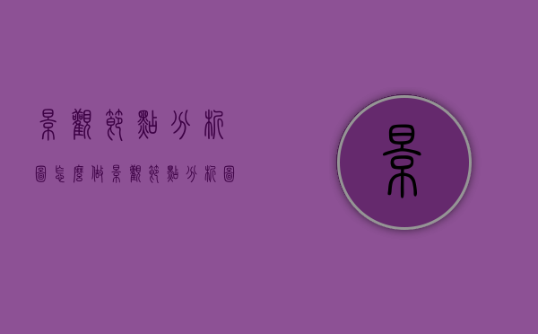景观节点分析图怎么做（景观节点分析图怎么做ps）