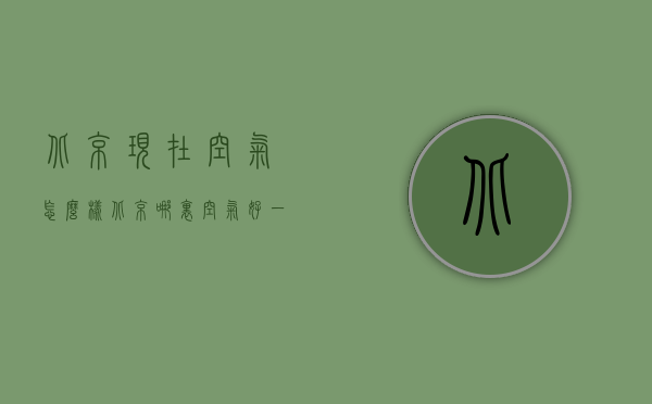 北京现在空气怎么样（北京哪里空气好一些）
