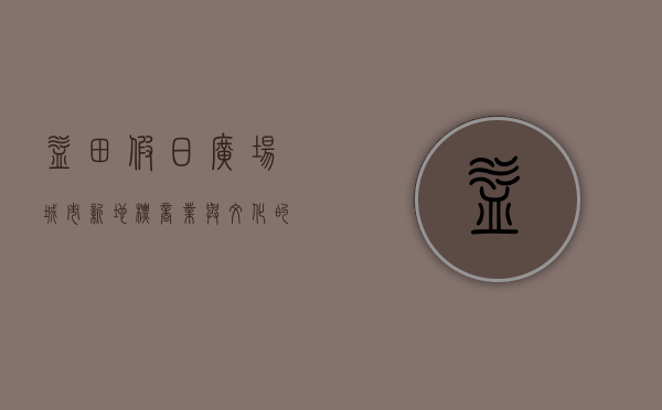 益田假日广场，城市新地标，商业与文化的完美融合