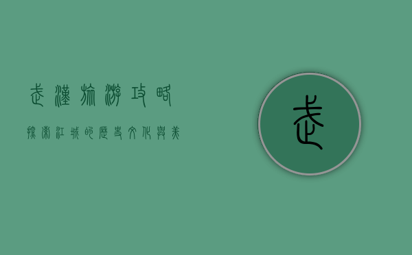 武汉旅游攻略，探索江城的历史、文化与美食