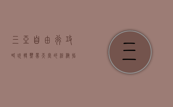 三亚自由行攻略，玩转热带天堂的终极指南