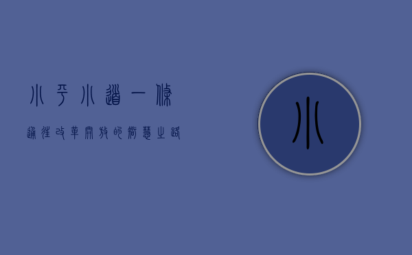 小平小道，一条通往改革开放的智慧之路