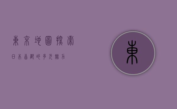 东京地图，探索日本首都的多元魅力