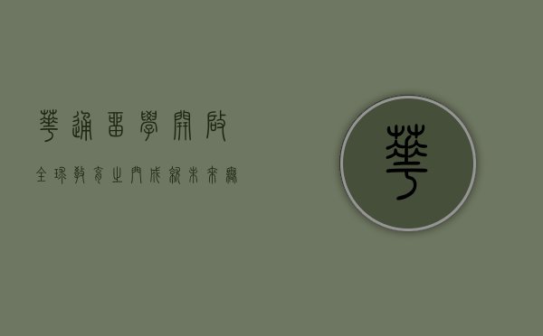 华通留学，开启全球教育之门，成就未来无限可能