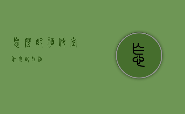 怎么配酒便宜（什么配好酒）