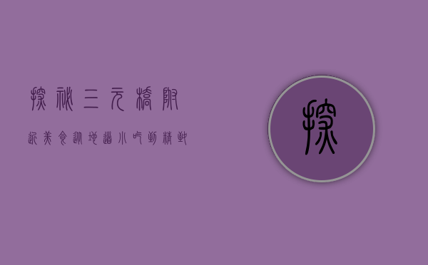 探秘三元桥附近美食，从地道小吃到精致料理的味蕾之旅