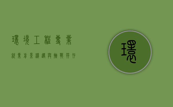 环境工程专业就业前景，机遇与挑战并存