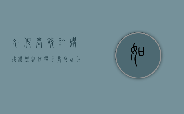 如何高效订购飞机票，从选择平台到出行准备的全攻略