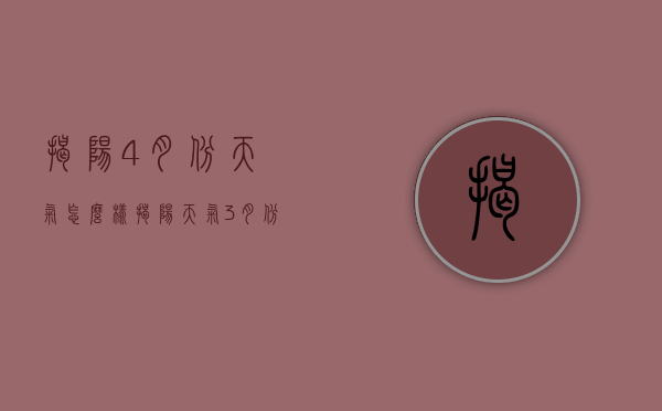 揭阳4月份天气怎么样（揭阳天气3月份到4月份天气）
