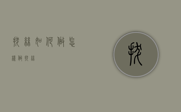 拔丝如何做（怎样做拔丝）