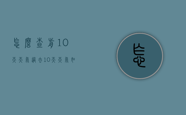 怎么查前10天天气（过去10天天气如何查询）