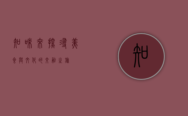 知味来，探寻美食与文化的交融之旅