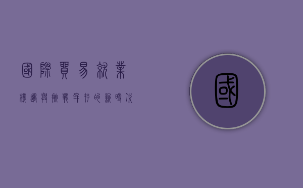 国际贸易就业，机遇与挑战并存的新时代