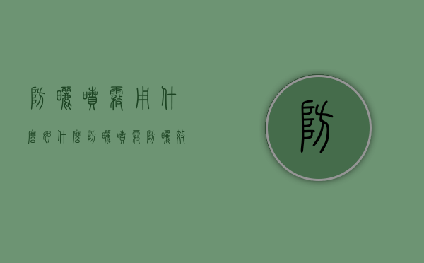 防晒喷雾用什么好（什么防晒喷雾防晒效果好）