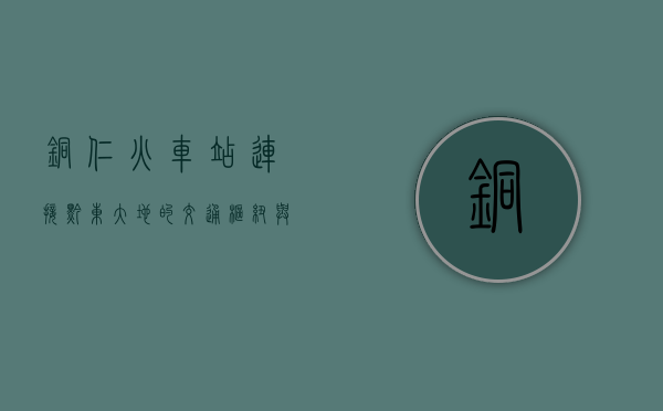 铜仁火车站，连接黔东大地的交通枢纽与城市记忆