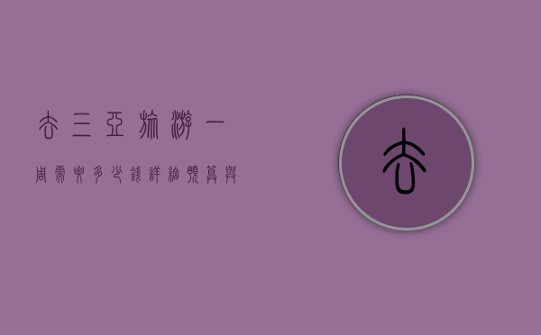 去三亚旅游一周需要多少钱？详细预算与攻略