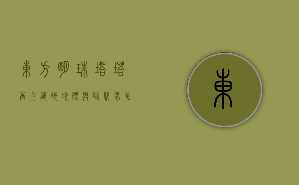东方明珠塔塔高，上海的地标与时代象征