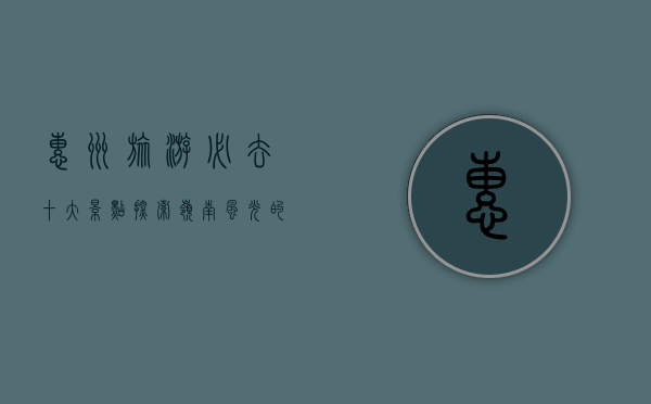 惠州旅游必去十大景点，探索岭南风光的绝佳之地