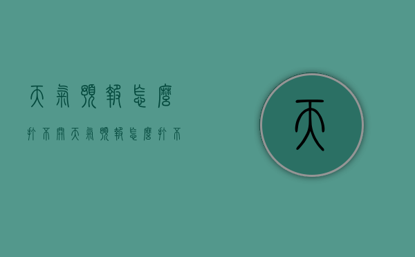 天气预报怎么打不开（天气预报怎么打不开是拼多多）