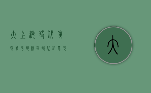 大上海时代广场，城市地标与时代记忆的交汇点