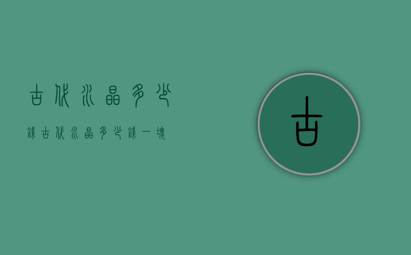 古代水晶多少钱（古代水晶多少钱一块）