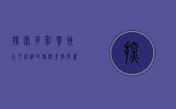 探索多彩贵州，不可错过的旅游景点推荐
