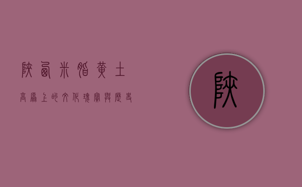 陕西米脂，黄土高原上的文化瑰宝与历史见证