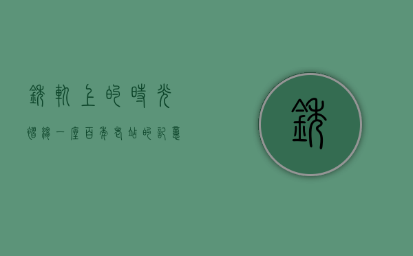 锈轨上的时光褶皱，一座百年老站的记忆与新生