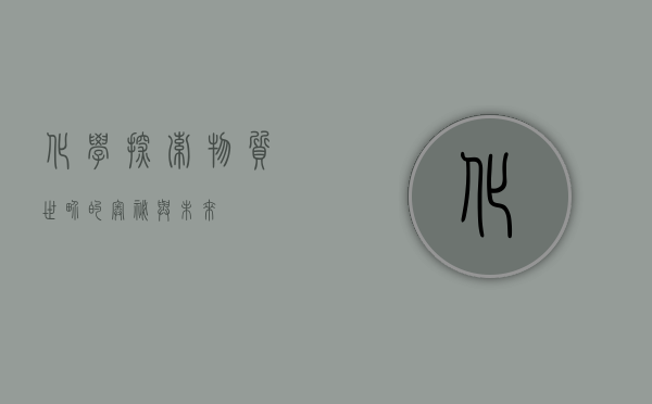 化学，探索物质世界的奥秘与未来