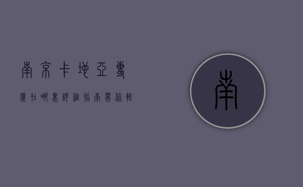 南京卡地亚专柜在哪里？详细指南带你轻松找到奢华体验