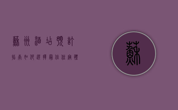 苏州酒店预订指南，如何选择最佳住宿体验