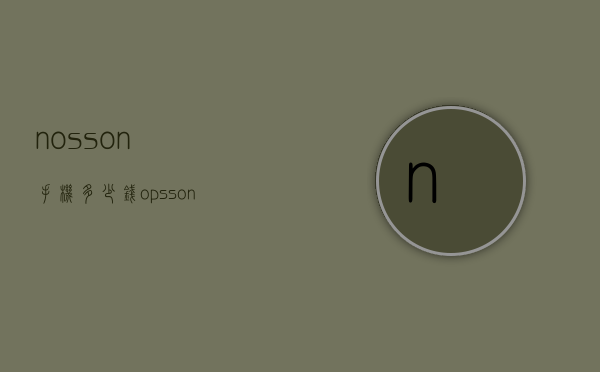 nosson手机多少钱（opsson手机多少钱）