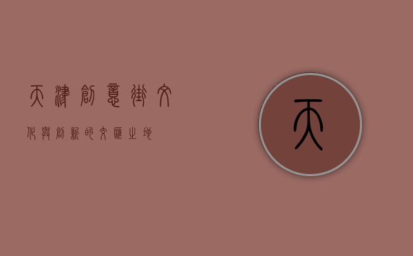 天津创意街，文化与创新的交汇之地
