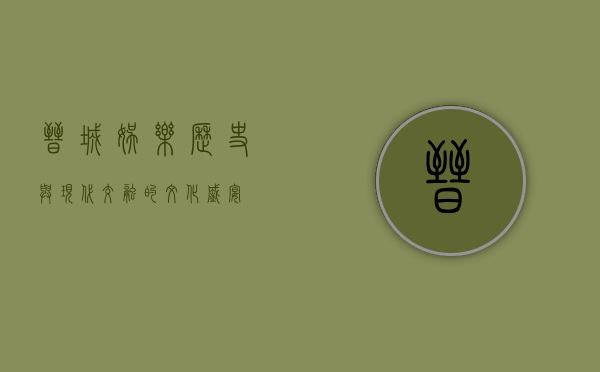 晋城娱乐，历史与现代交融的文化盛宴